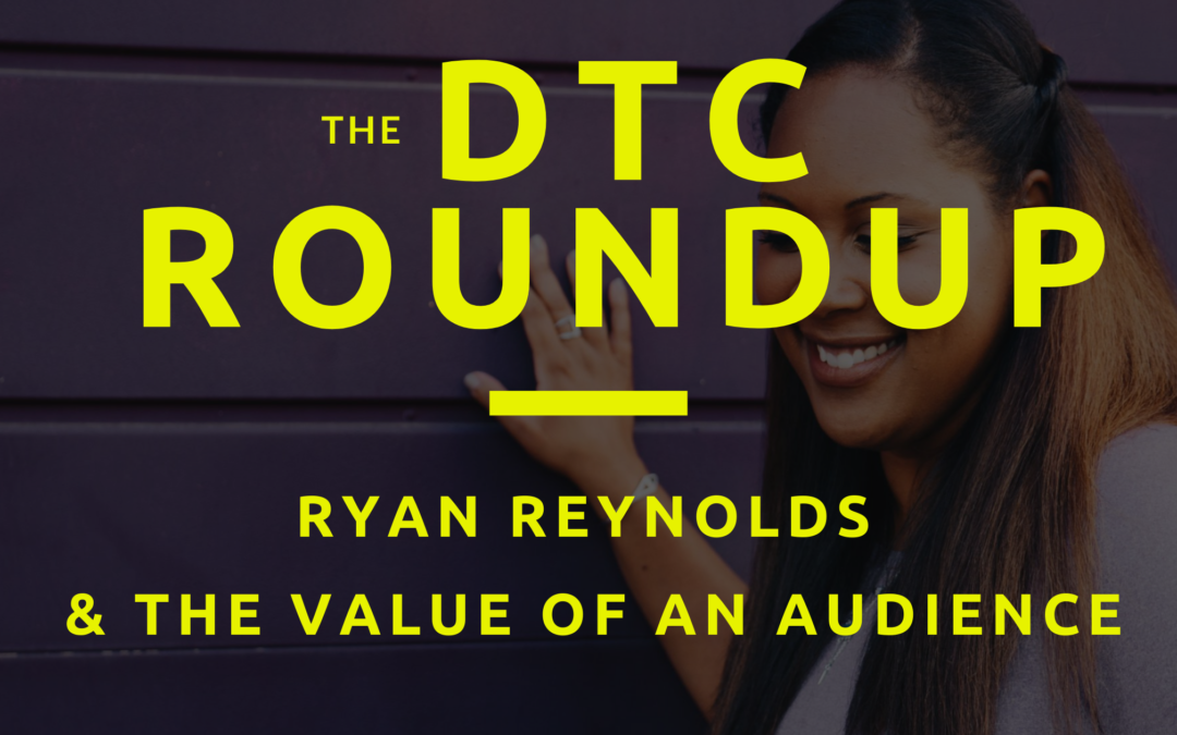 The DTC Roundup: Ryan Reynolds and the value of an audience